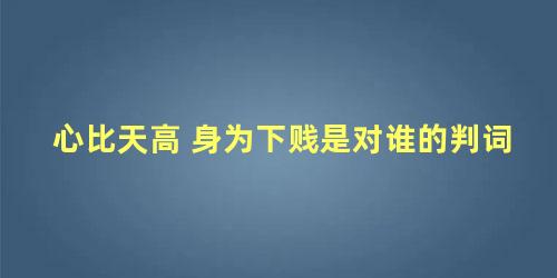 心比天高 身为下贱是对谁的判词